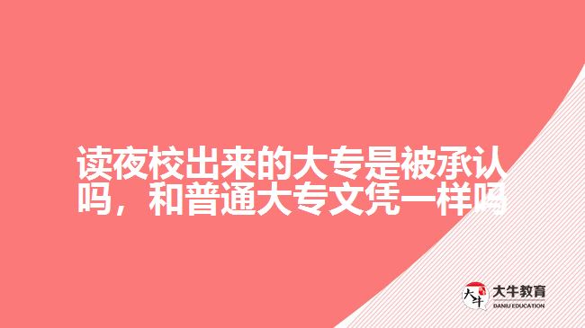 讀夜校出來的大專是被承認(rèn)嗎，和普通大專文憑一樣嗎