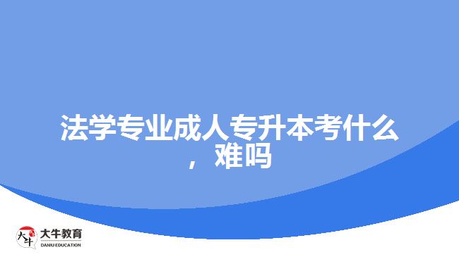 法學(xué)專(zhuān)業(yè)成人專(zhuān)升本考什么，難嗎