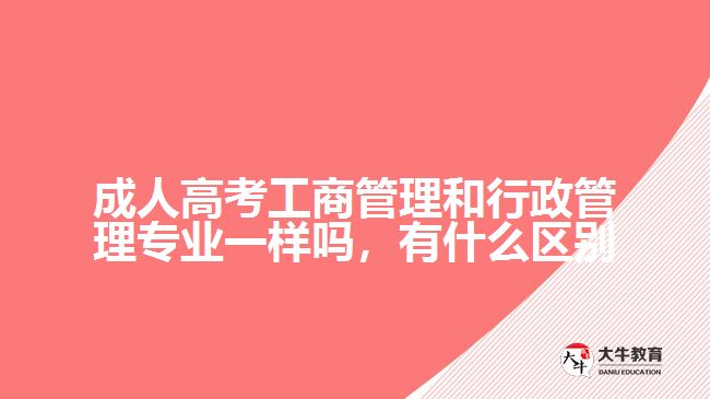 成人高考工商管理和行政管理專業(yè)一樣嗎，有什么區(qū)別