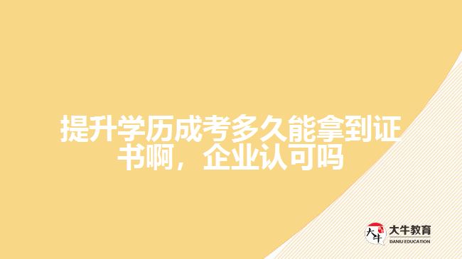 提升學(xué)歷成考多久能拿到證書啊，企業(yè)認(rèn)可嗎