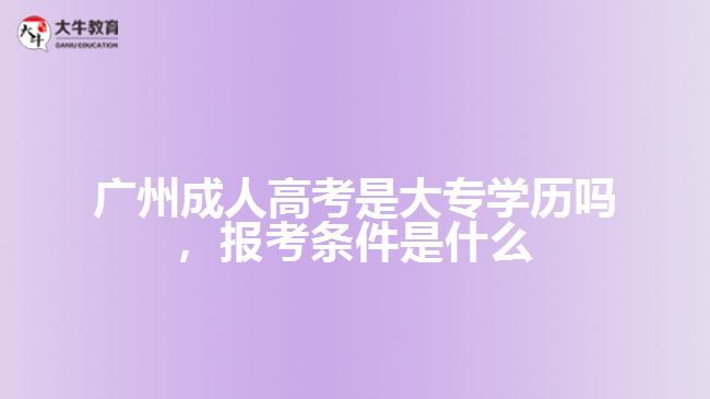 廣州成人高考是大專學歷嗎，報考條件