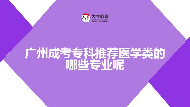廣州成考?？仆扑]醫(yī)學(xué)類的哪些專業(yè)呢