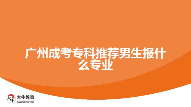 廣州成考?？仆扑]男生報什么專業(yè)