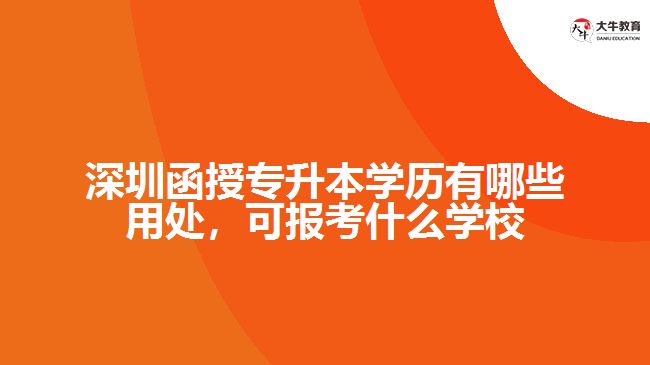 深圳函授專升本學(xué)歷有哪些用處，可報考什么學(xué)校