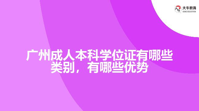 廣州成人本科學(xué)位證有哪些類別，有哪些優(yōu)勢