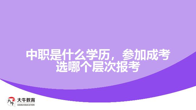 中職是什么學(xué)歷，參加成考選報考層次