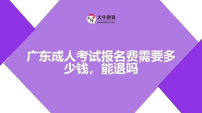 廣東成人考試報名費需要多少錢，能退嗎