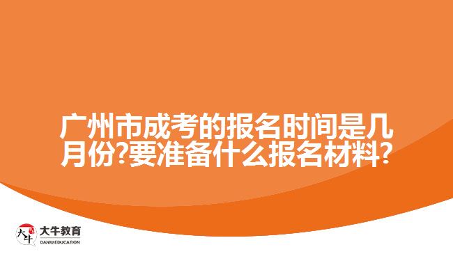 廣州市成考的報(bào)名時間是幾月份?要準(zhǔn)備什么報(bào)名材料?