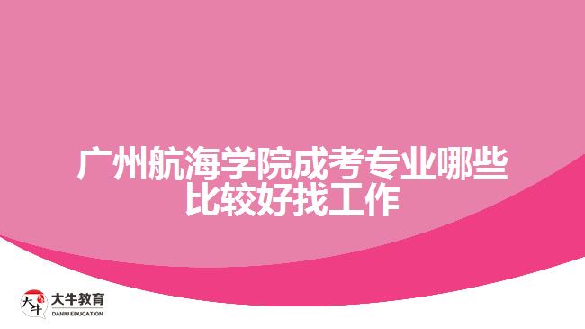 廣州航海學院成考專業(yè)哪些比較好找工作