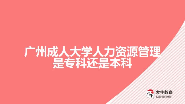 廣州成人大學(xué)人力資源管理是專(zhuān)科還是本科
