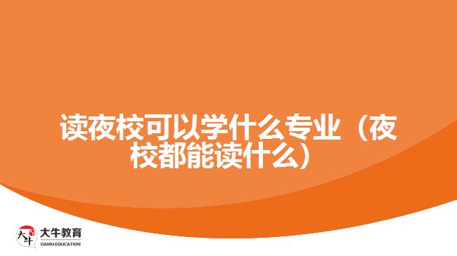讀夜?？梢詫W(xué)什么專業(yè)