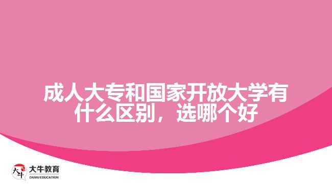 成人大專和國(guó)家開(kāi)放大學(xué)有什么區(qū)別，選哪個(gè)好