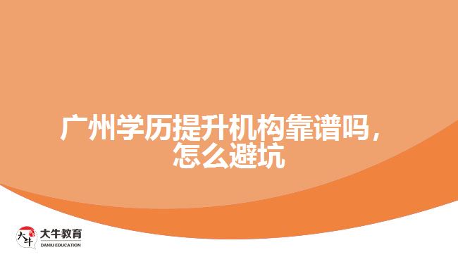廣州學歷提升機構靠譜嗎，怎么避坑