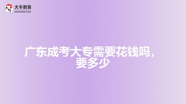 廣東成考大專需要花錢(qián)嗎，要多少