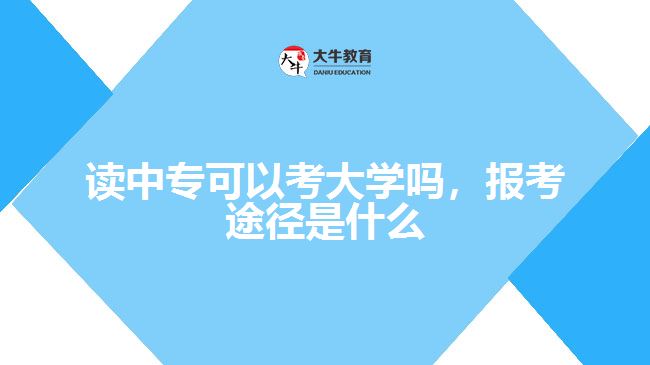 讀中專可以考大學(xué)嗎，報考途徑是什么