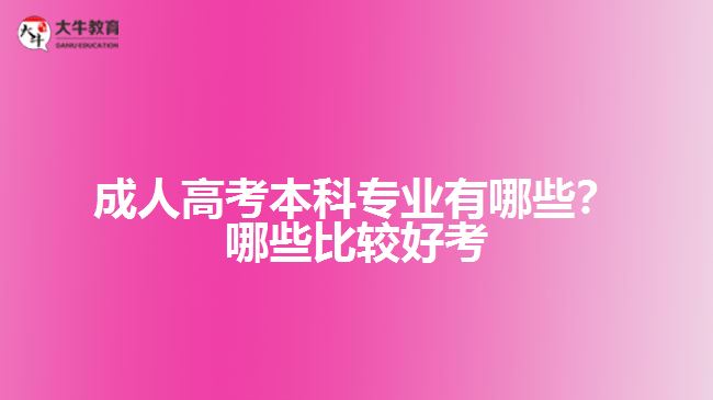 成人高考本科專業(yè)有哪些？哪些比較好考