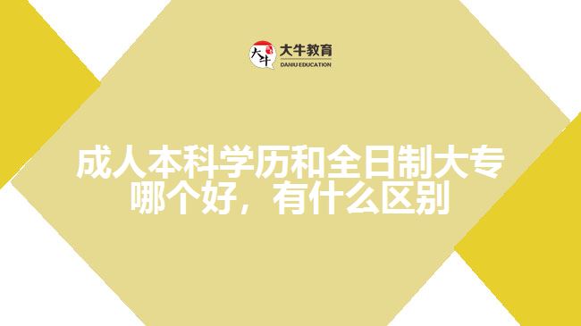 成人本科學(xué)歷和全日制大專哪個(gè)好，有什么區(qū)別