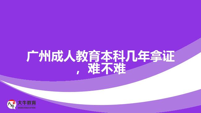 廣州成人教育本科幾年拿證，難不難