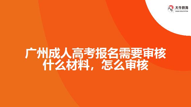廣州成人高考報名需要審核什么材料，怎么審核
