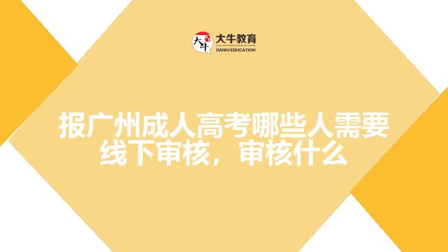 報(bào)廣州成人高考哪些人需要線下審核，審核什么