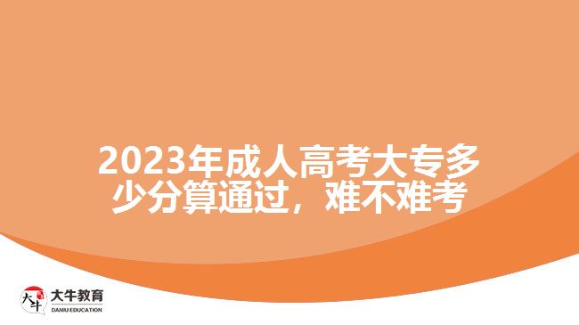 2023年成人高考大專多少分算通過(guò)，難不難考