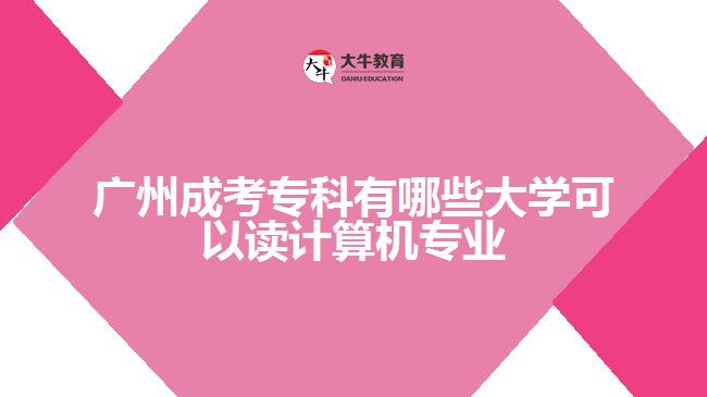 廣州成考專科有哪些大學(xué)可以讀計算機(jī)專業(yè)