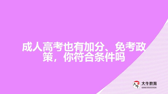 成人高考也有加分、免考政策，你符合條件嗎