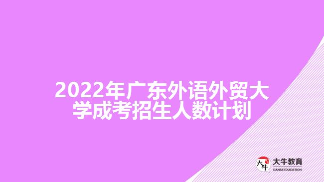 2022年廣東外語外貿大學成考招生人數計劃