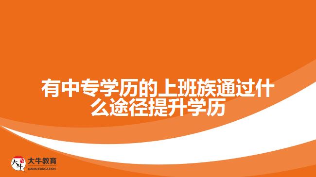 有中專(zhuān)學(xué)歷的上班族通過(guò)什么途徑提升學(xué)歷