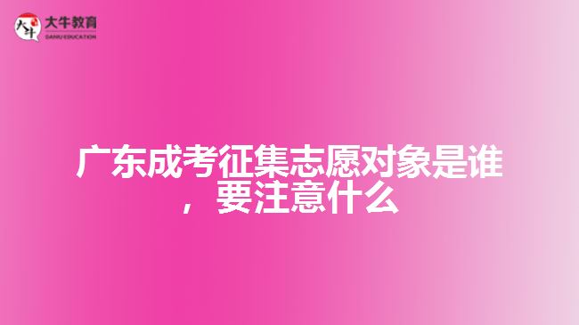 廣東成考征集志愿對象是誰，要注意什么