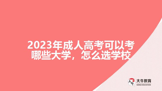 2023年成人高考可以考哪些大學，怎么選學校