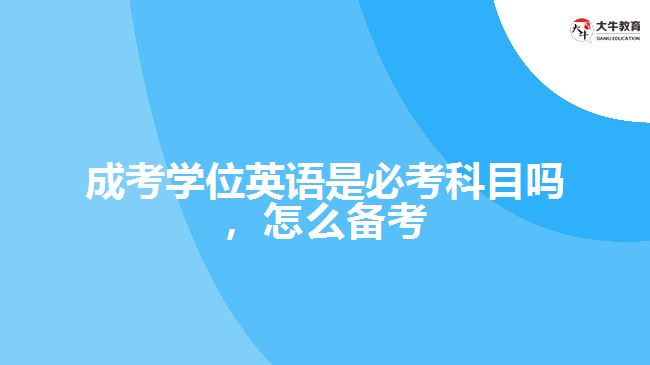 成考學位英語是必考科目嗎，怎么備考