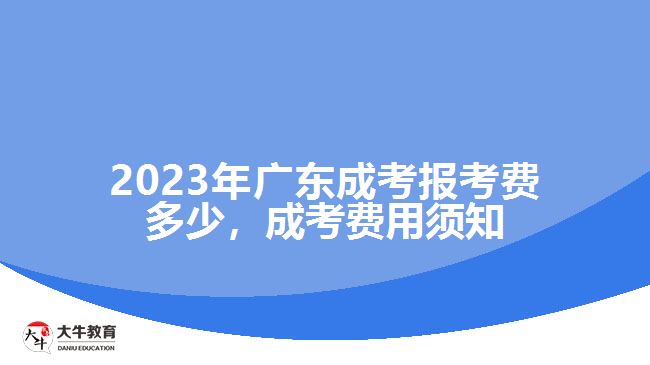 2023年廣東成考報(bào)考費(fèi)多少，成考費(fèi)用須知