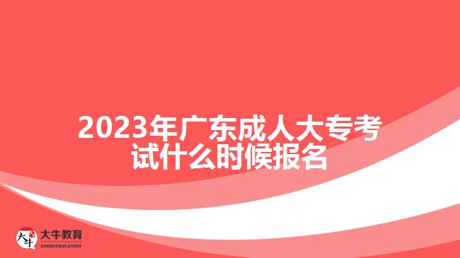 2023年廣東成人大?？荚囀裁磿r候報名