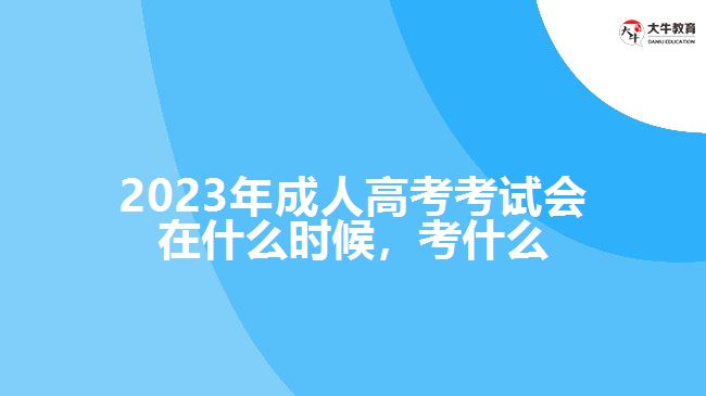 2023年成人高考考試會(huì)在什么時(shí)候，考什么