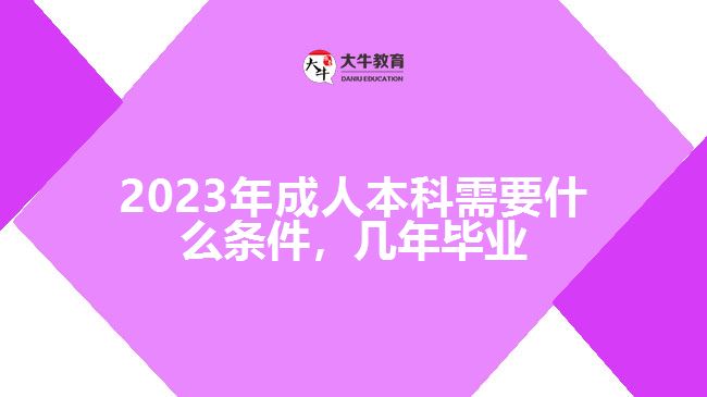 成人本科需要什么條件，幾年畢業(yè)