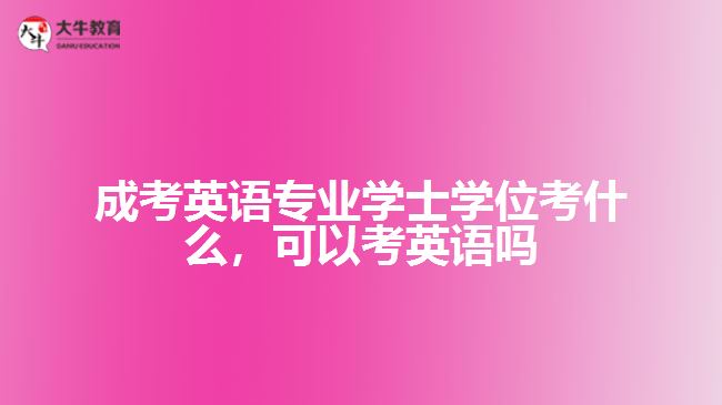 成考英語專業(yè)學士學位考什么，可以考英語嗎