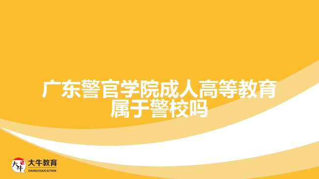 廣東警官學院成人高等教育屬于警校嗎