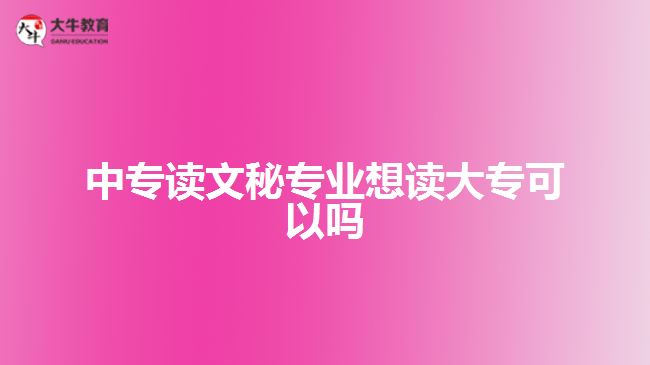 中專讀文秘專業(yè)想讀大?？梢詥? style=