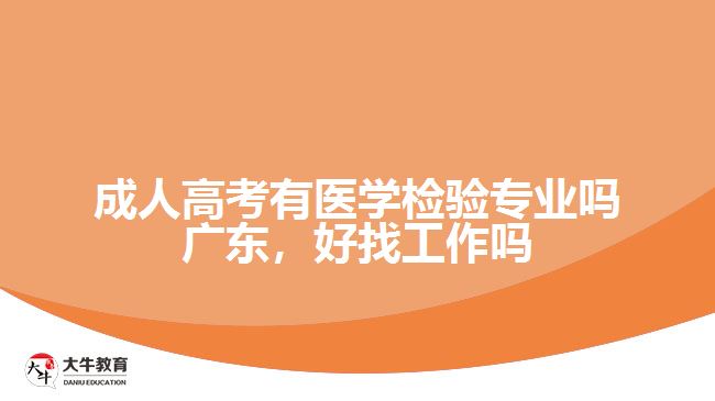 成人高考有醫(yī)學(xué)檢驗專業(yè)嗎廣東，好找工作嗎