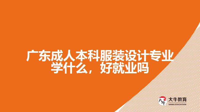 廣東成人本科服裝設計專業(yè)學什么，好就業(yè)嗎
