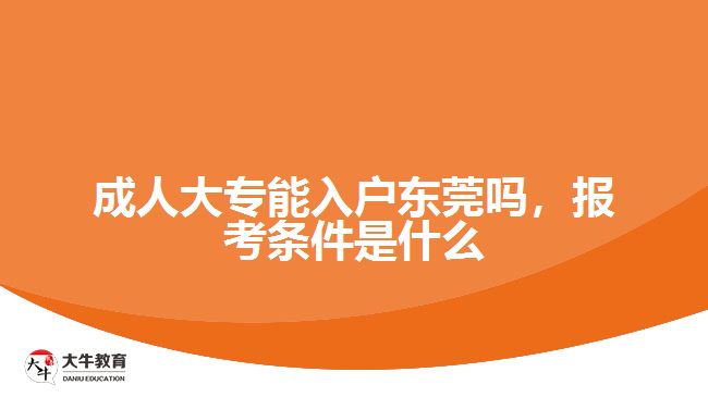 成人大專能入戶東莞嗎，報(bào)考條件