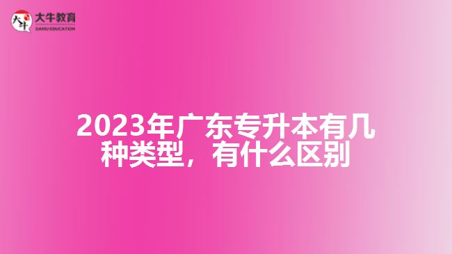 廣東專升本有幾種類型，有什么區(qū)別