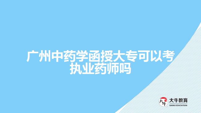 廣州中藥學函授大?？梢钥紙?zhí)業(yè)藥師嗎