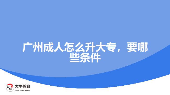 廣州成人怎么升大專，要哪些條件