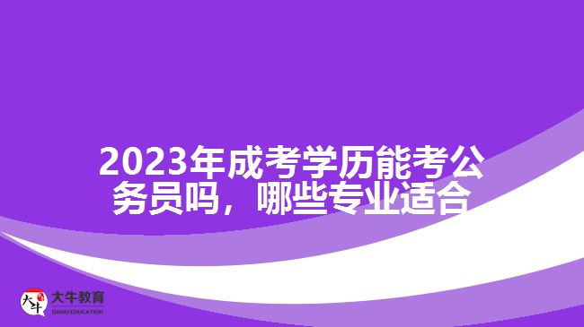 2023年成考學歷能考公務員嗎，哪些專業(yè)適合