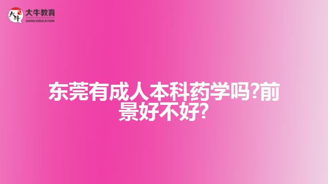 東莞有成人本科藥學嗎?前景好不好?