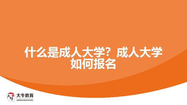 什么是成人大學(xué)？成人大學(xué)如何報名