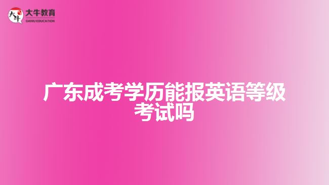 廣東成考學(xué)歷能報(bào)英語等級(jí)考試嗎