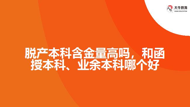 脫產(chǎn)本科含金量高嗎，和函授本科、業(yè)余本科哪個(gè)好